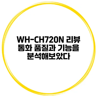 WH-CH720N 리뷰 통화 품질과 기능을 분석해보았다