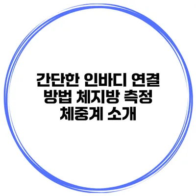 간단한 인바디 연결 방법 체지방 측정 체중계 소개