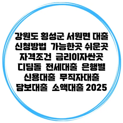 강원도 횡성군 서원면 대출 신청방법 | 가능한곳 쉬운곳 | 자격조건 | 금리이자싼곳 | 디딤돌 | 전세대출 | 은행별 신용대출 | 무직자대출 | 담보대출 | 소액대출 2025