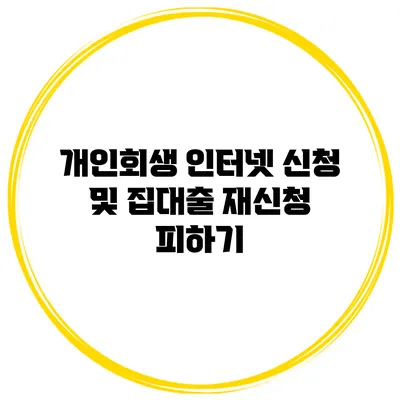 개인회생 인터넷 신청 및 집대출 재신청 피하기