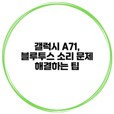 갤럭시 A71, 블루투스 소리 문제 해결하는 팁
