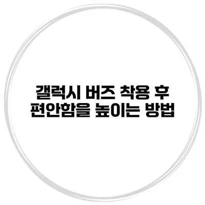 갤럭시 버즈 착용 후 편안함을 높이는 방법
