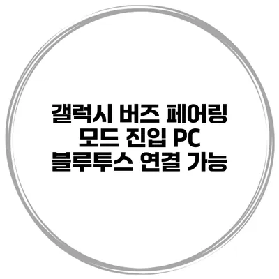 갤럭시 버즈 페어링 모드 진입 PC 블루투스 연결 가능