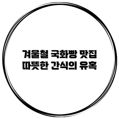 겨울철 국화빵 맛집 따뜻한 간식의 유혹