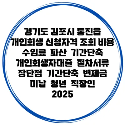 경기도 김포시 통진읍 개인회생 신청자격 조회 비용 수임료 | 파산 | 기간단축 | 개인회생자대출 | 절차서류 | 장단점 | 기간단축 | 변제금 미납 | 청년 | 직장인 2025