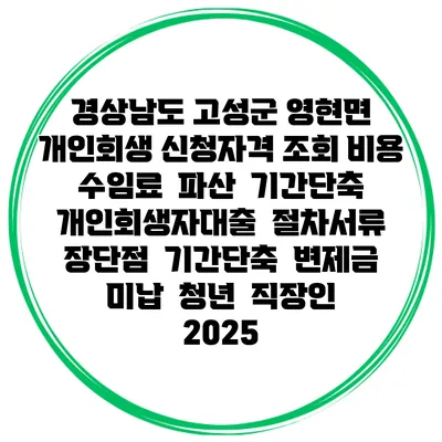경상남도 고성군 영현면 개인회생 신청자격 조회 비용 수임료 | 파산 | 기간단축 | 개인회생자대출 | 절차서류 | 장단점 | 기간단축 | 변제금 미납 | 청년 | 직장인 2025