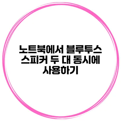 노트북에서 블루투스 스피커 두 대 동시에 사용하기