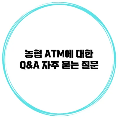 농협 ATM에 대한 Q&A 자주 묻는 질문