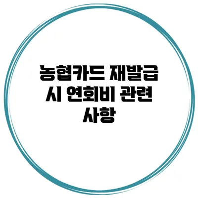 농협카드 재발급 시 연회비 관련 사항