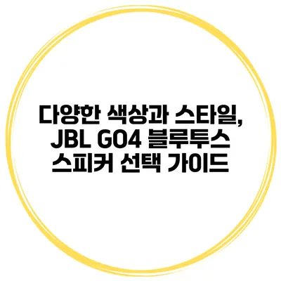 다양한 색상과 스타일, JBL GO4 블루투스 스피커 선택 가이드