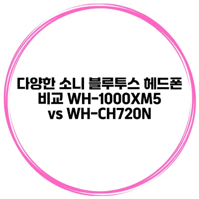 다양한 소니 블루투스 헤드폰 비교 WH-1000XM5 vs WH-CH720N