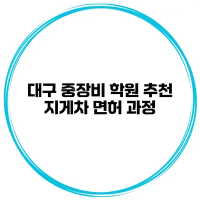 대구 중장비 학원 추천 지게차 면허 과정