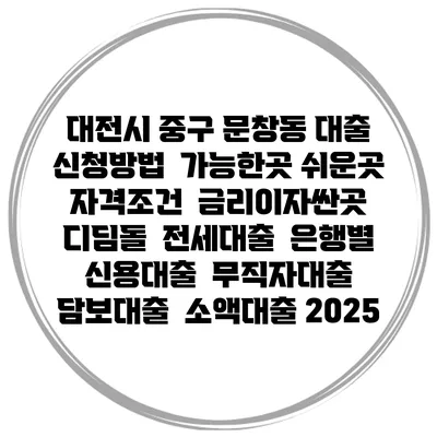 대전시 중구 문창동 대출 신청방법 | 가능한곳 쉬운곳 | 자격조건 | 금리이자싼곳 | 디딤돌 | 전세대출 | 은행별 신용대출 | 무직자대출 | 담보대출 | 소액대출 2025