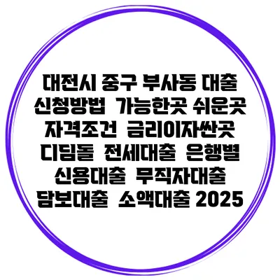 대전시 중구 부사동 대출 신청방법 | 가능한곳 쉬운곳 | 자격조건 | 금리이자싼곳 | 디딤돌 | 전세대출 | 은행별 신용대출 | 무직자대출 | 담보대출 | 소액대출 2025