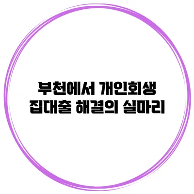 부천에서 개인회생 집대출 해결의 실마리