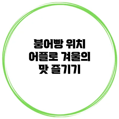 붕어빵 위치 어플로 겨울의 맛 즐기기