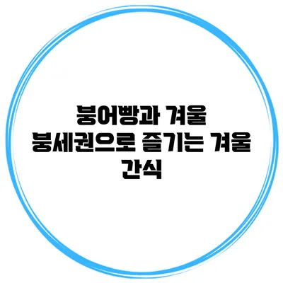 붕어빵과 겨울 붕세권으로 즐기는 겨울 간식