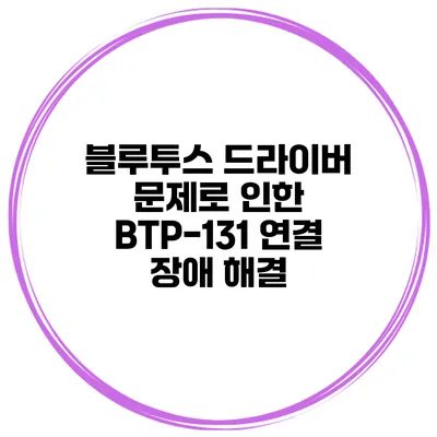 블루투스 드라이버 문제로 인한 BTP-131 연결 장애 해결