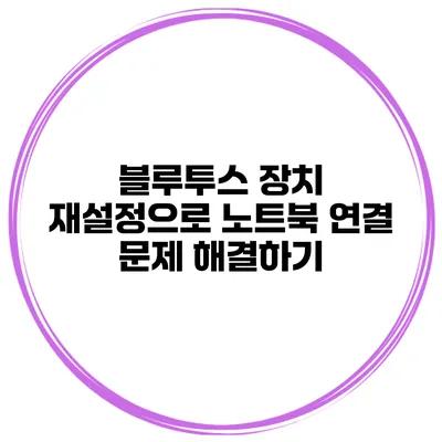 블루투스 장치 재설정으로 노트북 연결 문제 해결하기