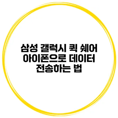 삼성 갤럭시 퀵 쉐어 아이폰으로 데이터 전송하는 법