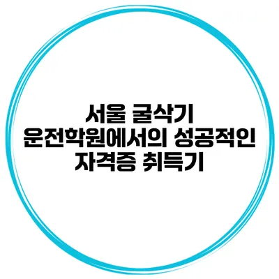 서울 굴삭기 운전학원에서의 성공적인 자격증 취득기