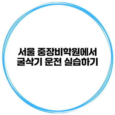 서울 중장비학원에서 굴삭기 운전 실습하기