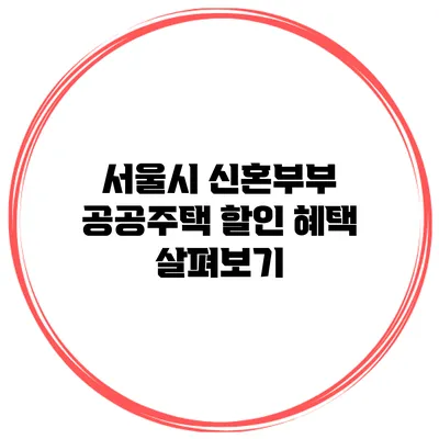 서울시 신혼부부 공공주택 할인 혜택 살펴보기
