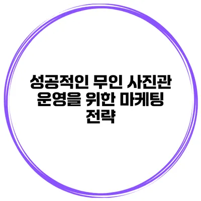 성공적인 무인 사진관 운영을 위한 마케팅 전략