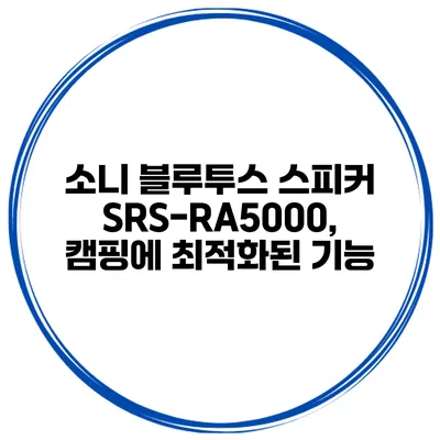 소니 블루투스 스피커 SRS-RA5000, 캠핑에 최적화된 기능