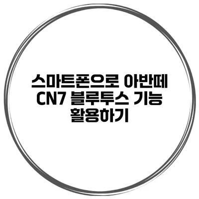스마트폰으로 아반떼 CN7 블루투스 기능 활용하기