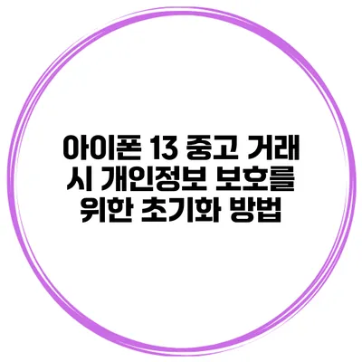 아이폰 13 중고 거래 시 개인정보 보호를 위한 초기화 방법
