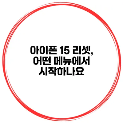 아이폰 15 리셋, 어떤 메뉴에서 시작하나요?