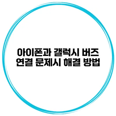 아이폰과 갤럭시 버즈 연결 문제시 해결 방법