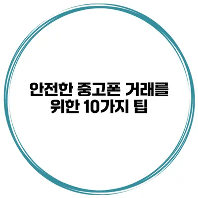안전한 중고폰 거래를 위한 10가지 팁