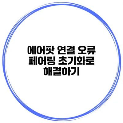 에어팟 연결 오류 페어링 초기화로 해결하기