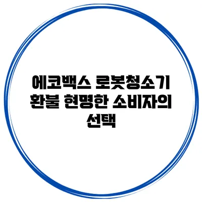 에코백스 로봇청소기 환불 현명한 소비자의 선택