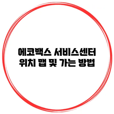 에코백스 서비스센터 위치 맵 및 가는 방법