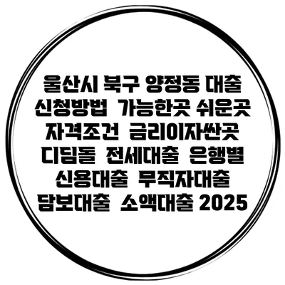 울산시 북구 양정동 대출 신청방법 | 가능한곳 쉬운곳 | 자격조건 | 금리이자싼곳 | 디딤돌 | 전세대출 | 은행별 신용대출 | 무직자대출 | 담보대출 | 소액대출 2025