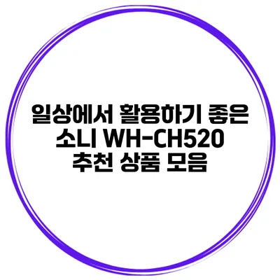 일상에서 활용하기 좋은 소니 WH-CH520 추천 상품 모음
