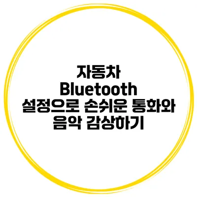 자동차 Bluetooth 설정으로 손쉬운 통화와 음악 감상하기