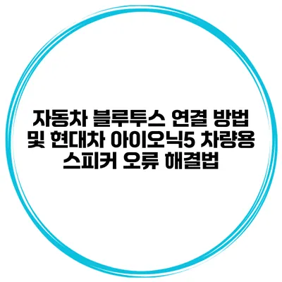 자동차 블루투스 연결 방법 및 현대차 아이오닉5 차량용 스피커 오류 해결법