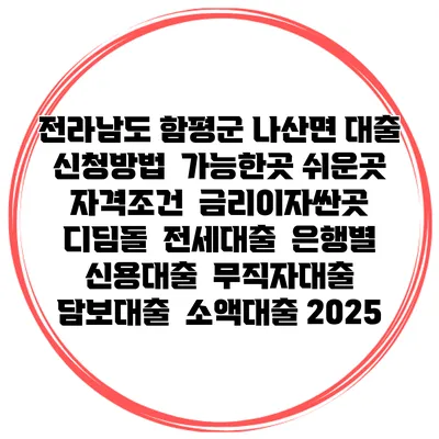 전라남도 함평군 나산면 대출 신청방법 | 가능한곳 쉬운곳 | 자격조건 | 금리이자싼곳 | 디딤돌 | 전세대출 | 은행별 신용대출 | 무직자대출 | 담보대출 | 소액대출 2025