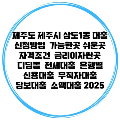제주도 제주시 삼도1동 대출 신청방법 | 가능한곳 쉬운곳 | 자격조건 | 금리이자싼곳 | 디딤돌 | 전세대출 | 은행별 신용대출 | 무직자대출 | 담보대출 | 소액대출 2025