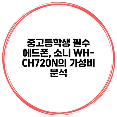 중고등학생 필수 헤드폰, 소니 WH-CH720N의 가성비 분석