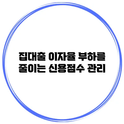 집대출 이자율 부하를 줄이는 신용점수 관리