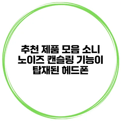 추천 제품 모음 소니 노이즈 캔슬링 기능이 탑재된 헤드폰
