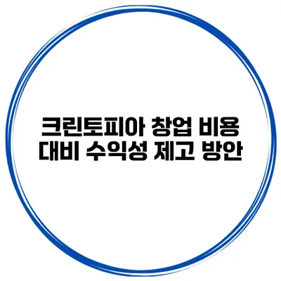 크린토피아 창업 비용 대비 수익성 제고 방안