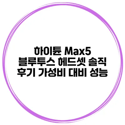 하이튠 Max5 블루투스 헤드셋 솔직 후기 가성비 대비 성능