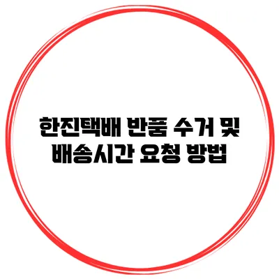 한진택배 반품 수거 및 배송시간 요청 방법
