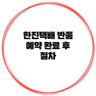 한진택배 반품 예약 완료 후 절차